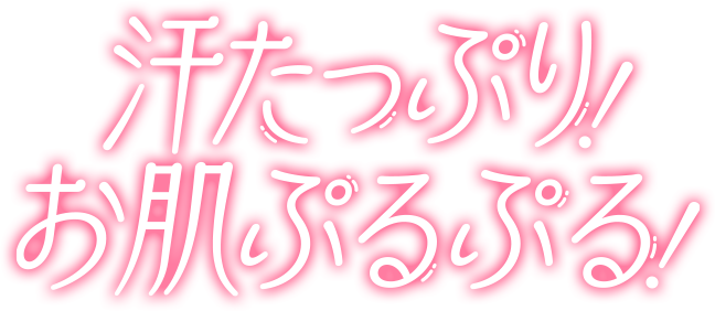 汗たっぷり！お肌ぷるぷる！